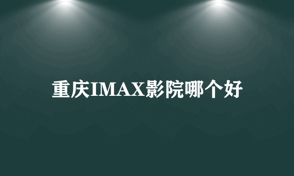 重庆IMAX影院哪个好