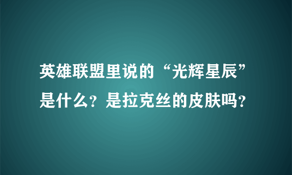 英雄联盟里说的“光辉星辰”是什么？是拉克丝的皮肤吗？