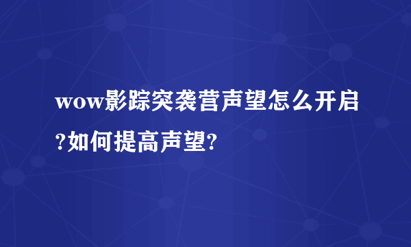 wow影踪突袭营声望怎么开启?如何提高声望?