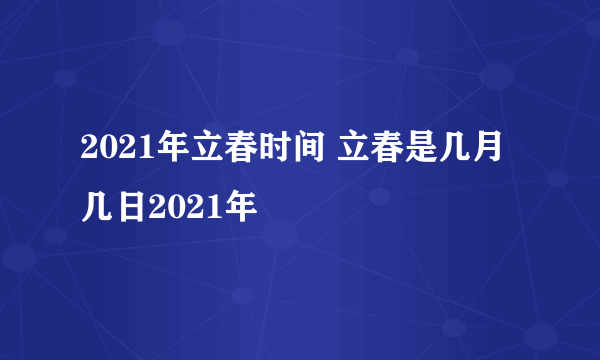 2021年立春时间 立春是几月几日2021年