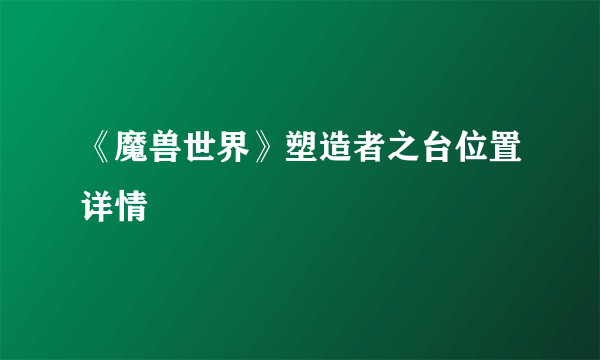 《魔兽世界》塑造者之台位置详情