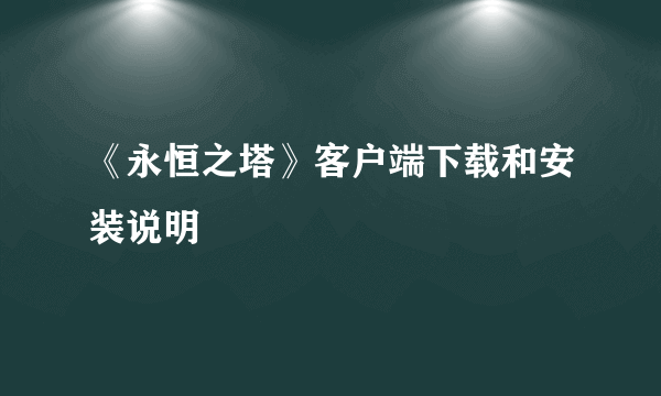 《永恒之塔》客户端下载和安装说明