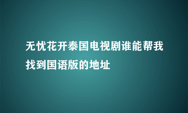 无忧花开泰国电视剧谁能帮我找到国语版的地址