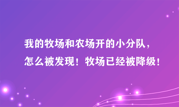 我的牧场和农场开的小分队，怎么被发现！牧场已经被降级！