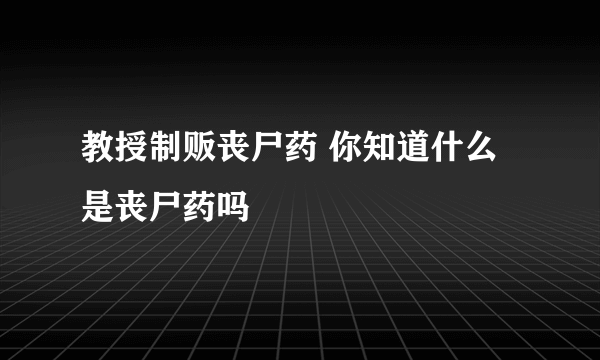 教授制贩丧尸药 你知道什么是丧尸药吗