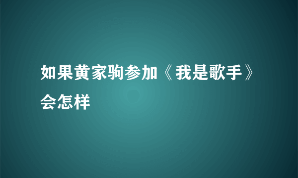 如果黄家驹参加《我是歌手》会怎样