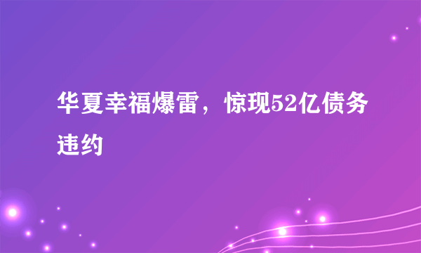 华夏幸福爆雷，惊现52亿债务违约