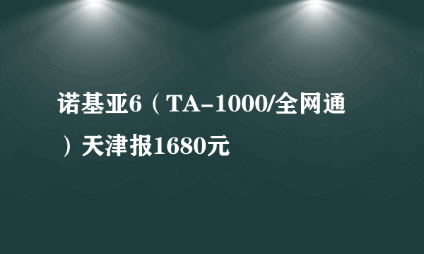 诺基亚6（TA-1000/全网通）天津报1680元