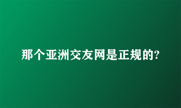 那个亚洲交友网是正规的?