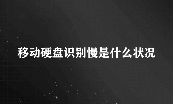 移动硬盘识别慢是什么状况