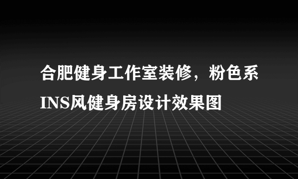 合肥健身工作室装修，粉色系INS风健身房设计效果图