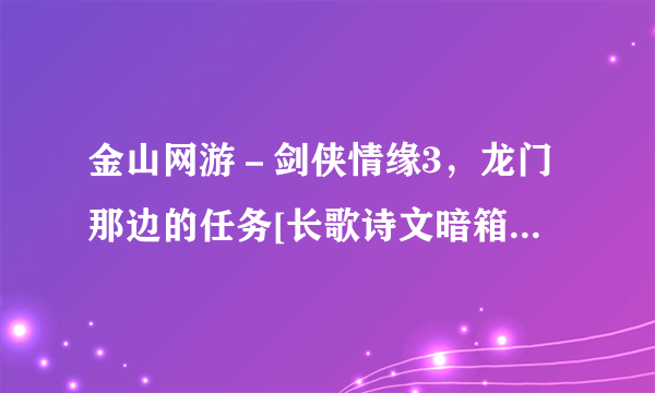 金山网游－剑侠情缘3，龙门那边的任务[长歌诗文暗箱藏]的解法！