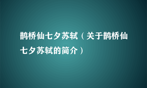 鹊桥仙七夕苏轼（关于鹊桥仙七夕苏轼的简介）