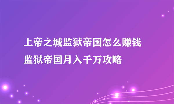 上帝之城监狱帝国怎么赚钱 监狱帝国月入千万攻略