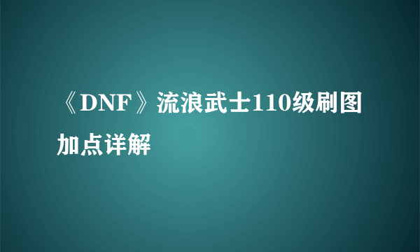 《DNF》流浪武士110级刷图加点详解