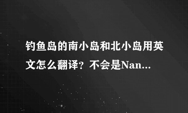 钓鱼岛的南小岛和北小岛用英文怎么翻译？不会是Nanxiaodao Beixiaodao吧，百科这样翻译，感觉不准呢。。。