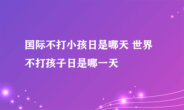 国际不打小孩日是哪天 世界不打孩子日是哪一天