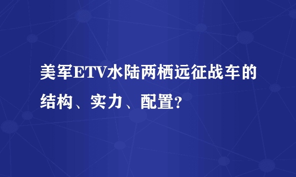 美军ETV水陆两栖远征战车的结构、实力、配置？