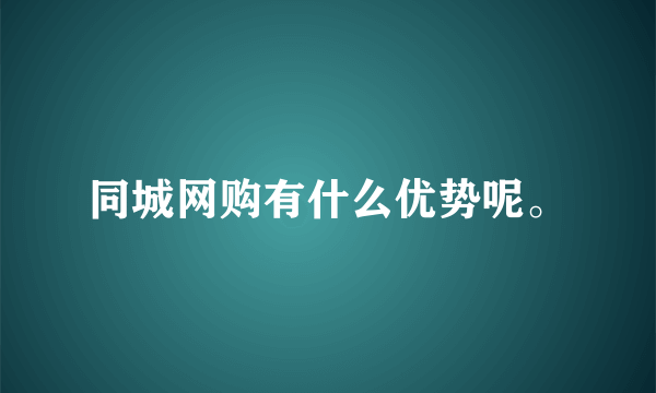 同城网购有什么优势呢。