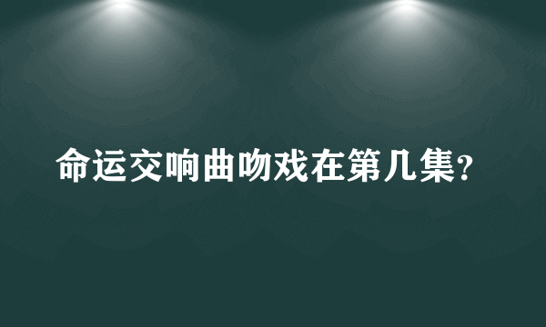 命运交响曲吻戏在第几集？