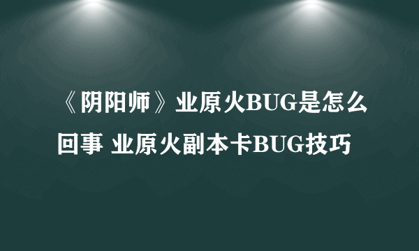 《阴阳师》业原火BUG是怎么回事 业原火副本卡BUG技巧