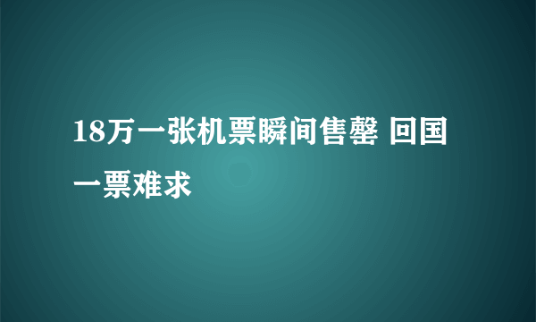 18万一张机票瞬间售罄 回国一票难求