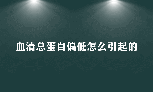 血清总蛋白偏低怎么引起的