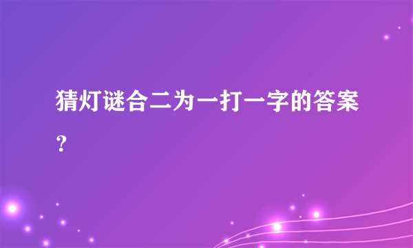 猜灯谜合二为一打一字的答案？