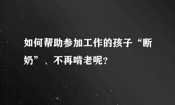 如何帮助参加工作的孩子“断奶”、不再啃老呢？