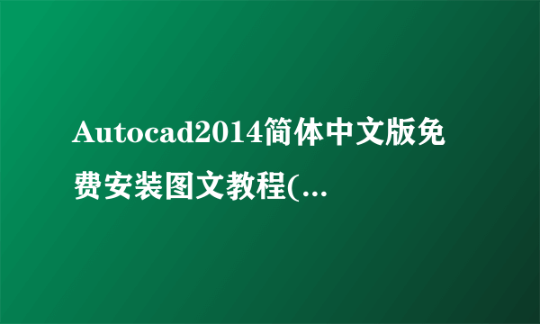 Autocad2014简体中文版免费安装图文教程(超详细，新手必看)