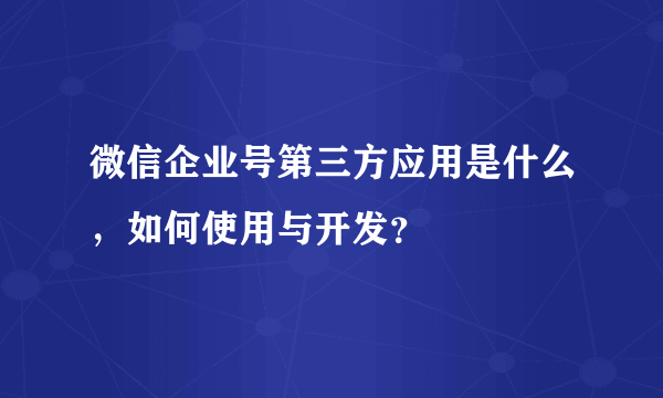 微信企业号第三方应用是什么，如何使用与开发？