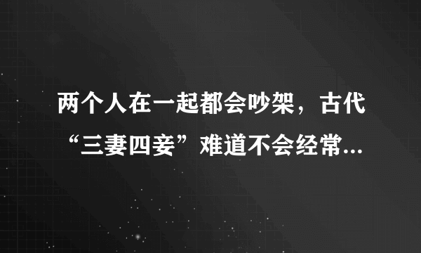 两个人在一起都会吵架，古代“三妻四妾”难道不会经常吵架吗？