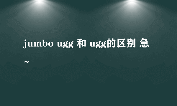 jumbo ugg 和 ugg的区别 急~