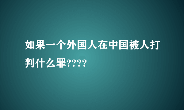 如果一个外国人在中国被人打判什么罪????