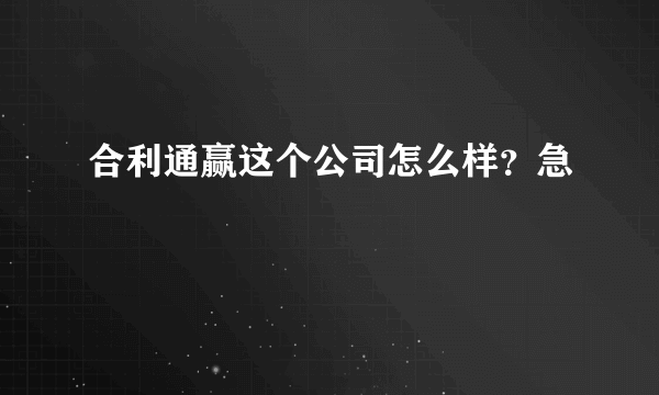 合利通赢这个公司怎么样？急