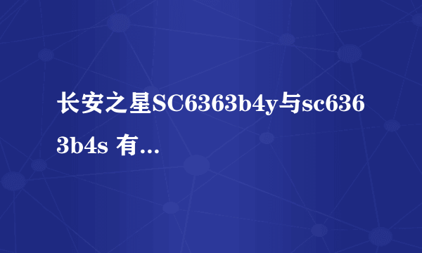 长安之星SC6363b4y与sc6363b4s 有啥区别 最好详细点说下