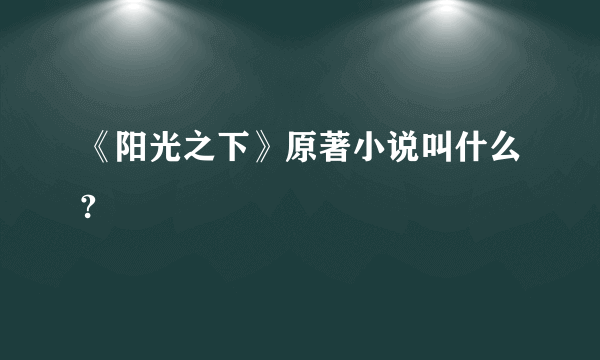 《阳光之下》原著小说叫什么?