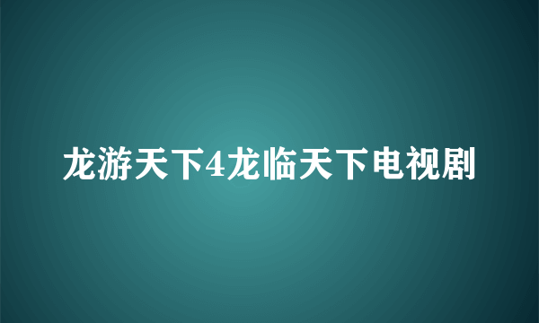 龙游天下4龙临天下电视剧