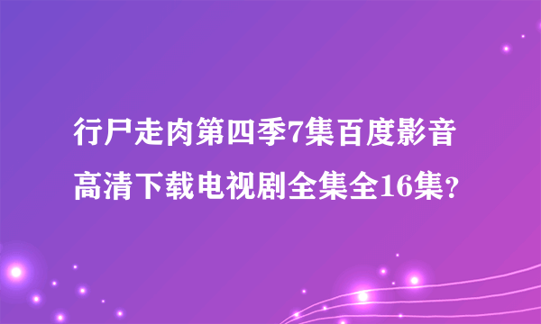 行尸走肉第四季7集百度影音高清下载电视剧全集全16集？