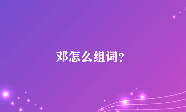 邓怎么组词？