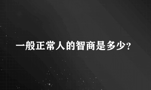 一般正常人的智商是多少？