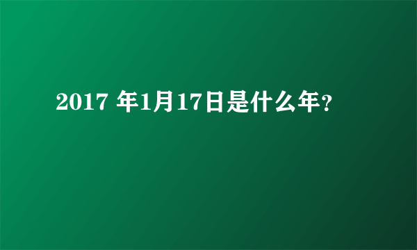 2017 年1月17日是什么年？