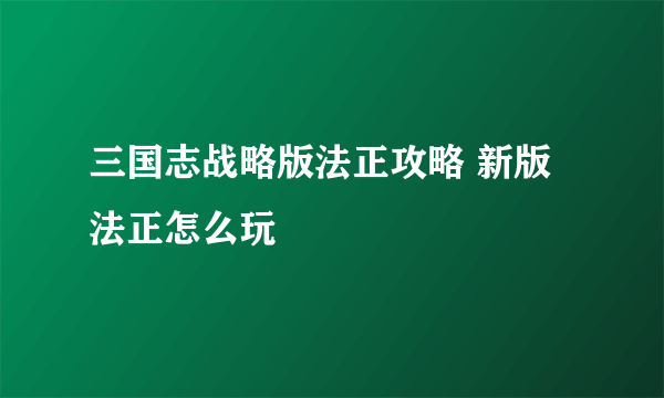 三国志战略版法正攻略 新版法正怎么玩