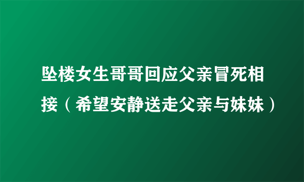 坠楼女生哥哥回应父亲冒死相接（希望安静送走父亲与妹妹）