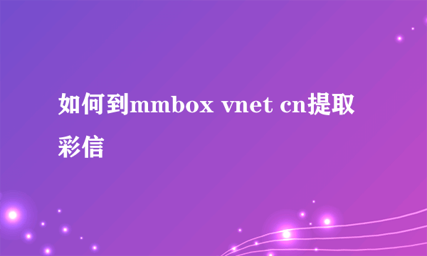 如何到mmbox vnet cn提取彩信