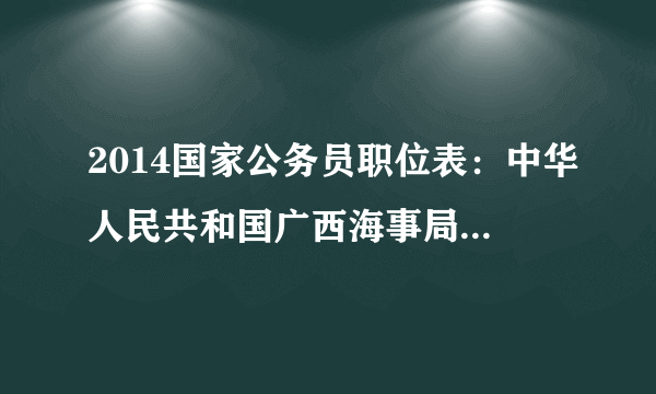 2014国家公务员职位表：中华人民共和国广西海事局（柳州）