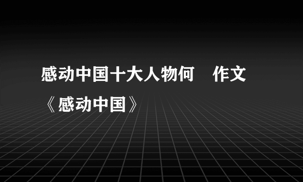 感动中国十大人物何玥作文 《感动中国》