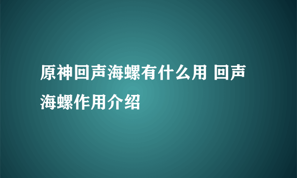 原神回声海螺有什么用 回声海螺作用介绍