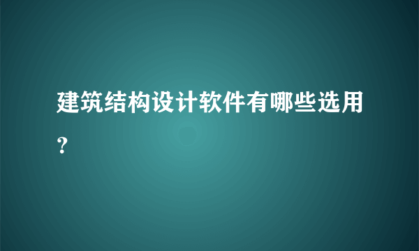 建筑结构设计软件有哪些选用？