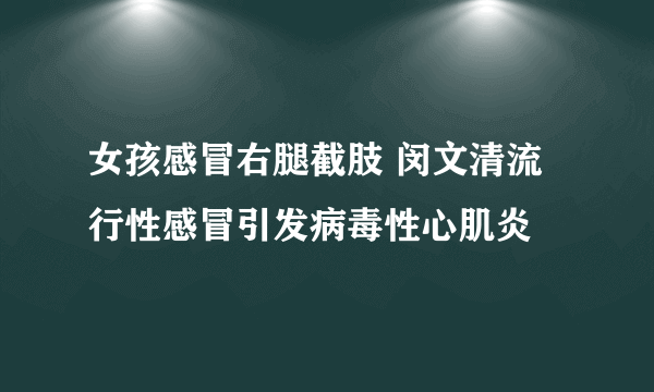 女孩感冒右腿截肢 闵文清流行性感冒引发病毒性心肌炎